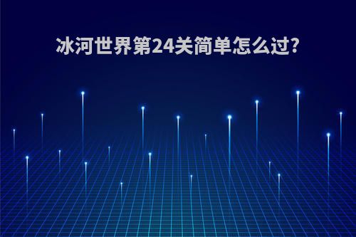 冰河世界第24关简单怎么过?