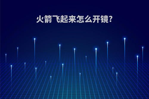 火箭飞起来怎么开镜?