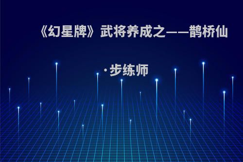 《幻星牌》武将养成之——鹊桥仙·步练师