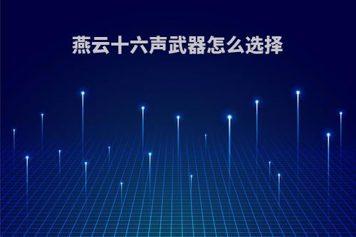 燕云十六声武器怎么选择