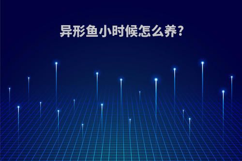 异形鱼小时候怎么养?