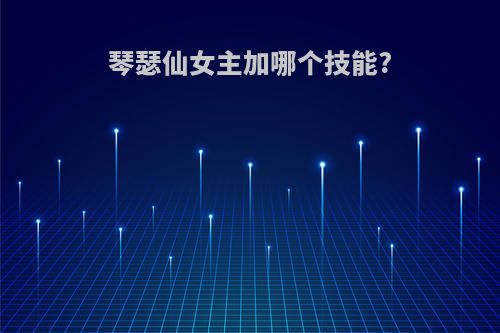 琴瑟仙女主加哪个技能?