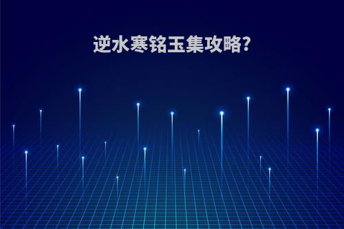 逆水寒铭玉集攻略?