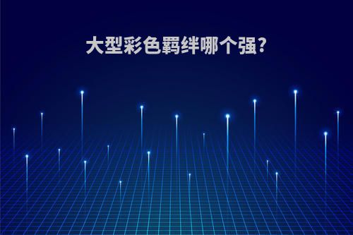 大型彩色羁绊哪个强?