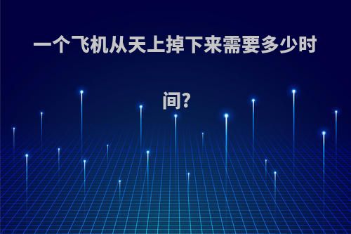 一个飞机从天上掉下来需要多少时间?