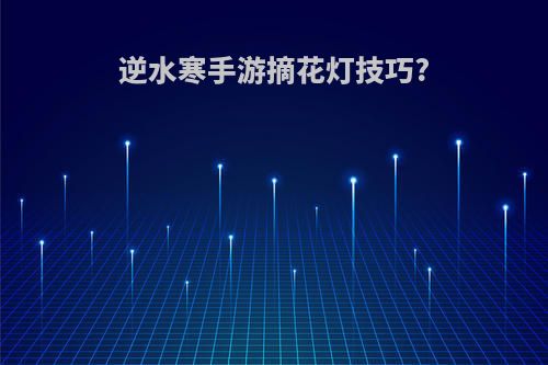 逆水寒手游摘花灯技巧?