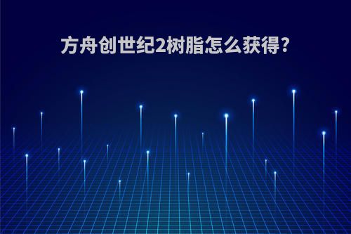 方舟创世纪2树脂怎么获得?