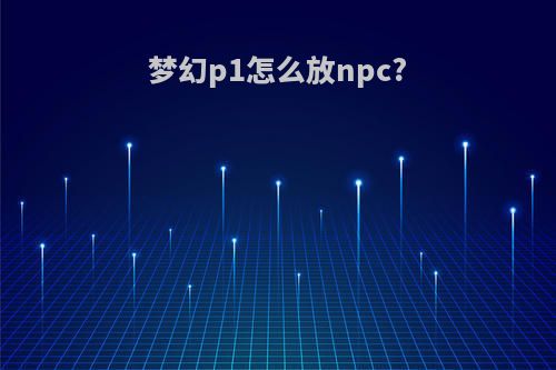 梦幻p1怎么放npc?