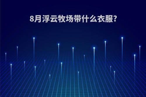 8月浮云牧场带什么衣服?