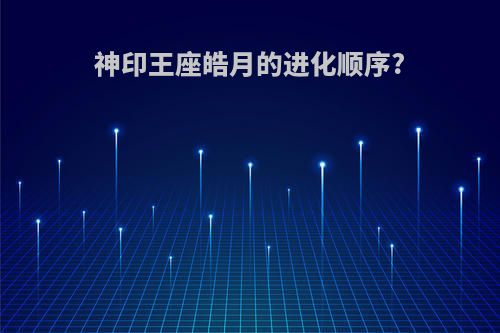 神印王座皓月的进化顺序?