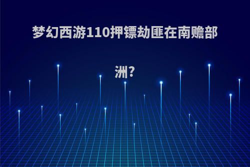 梦幻西游110押镖劫匪在南赡部洲?