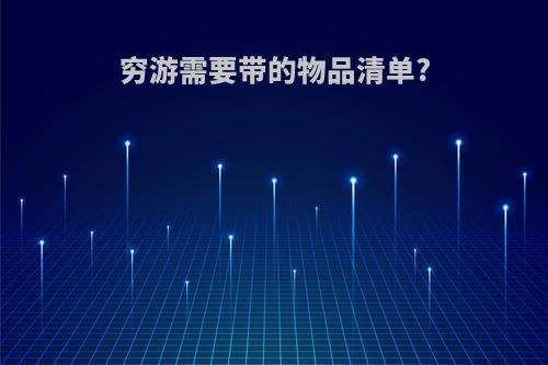 穷游需要带的物品清单?