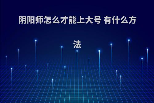 阴阳师怎么才能上大号 有什么方法
