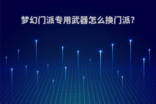 梦幻门派专用武器怎么换门派?