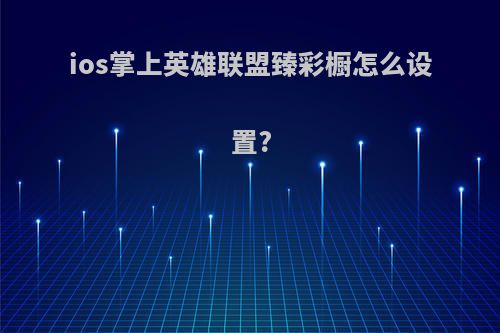 ios掌上英雄联盟臻彩橱怎么设置?
