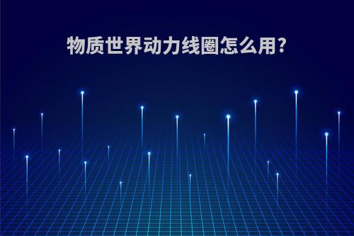物质世界动力线圈怎么用?