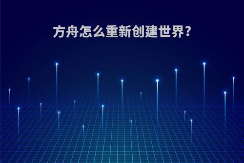 方舟怎么重新创建世界?