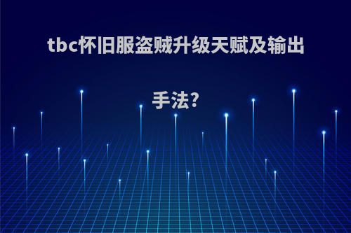 tbc怀旧服盗贼升级天赋及输出手法?