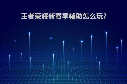 王者荣耀新赛季辅助怎么玩?