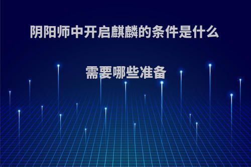 阴阳师中开启麒麟的条件是什么 需要哪些准备