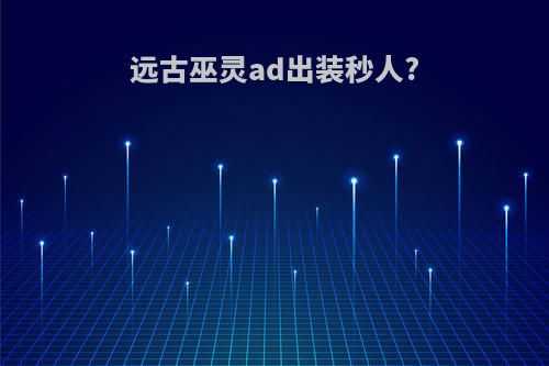 远古巫灵ad出装秒人?