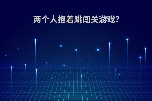 两个人抱着跳闯关游戏?