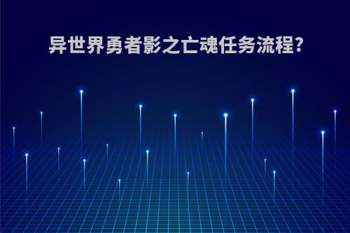 异世界勇者影之亡魂任务流程?