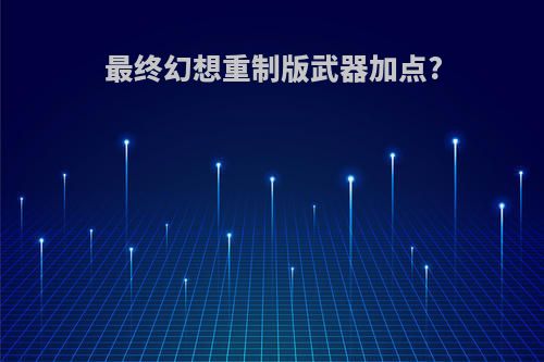 最终幻想重制版武器加点?