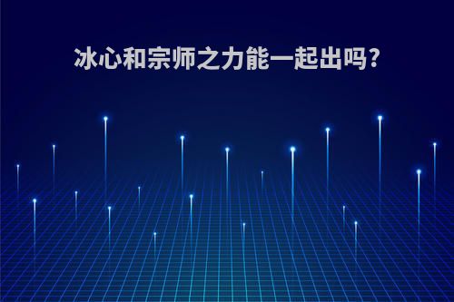 冰心和宗师之力能一起出吗?