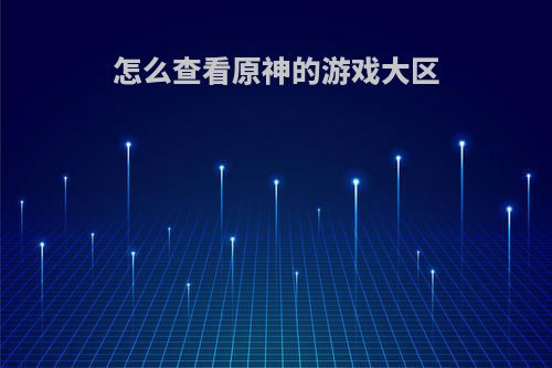 怎么查看原神的游戏大区