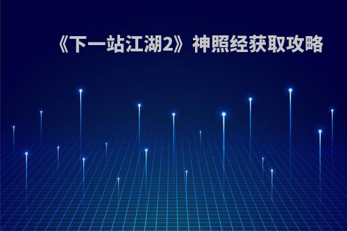 《下一站江湖2》神照经获取攻略