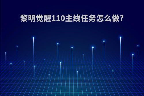 黎明觉醒110主线任务怎么做?