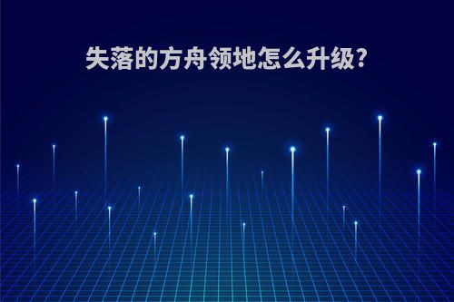 失落的方舟领地怎么升级?