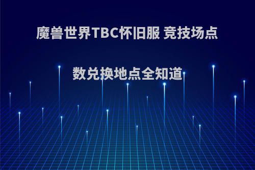 魔兽世界TBC怀旧服 竞技场点数兑换地点全知道