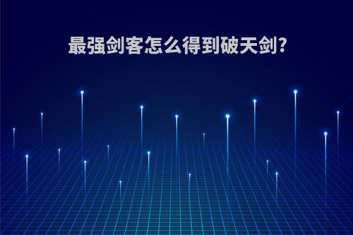 最强剑客怎么得到破天剑?