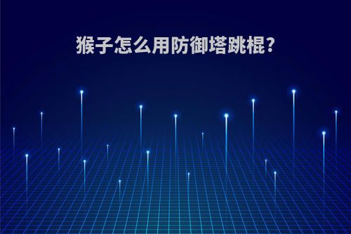 猴子怎么用防御塔跳棍?