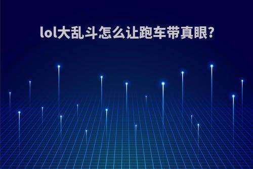 lol大乱斗怎么让跑车带真眼?