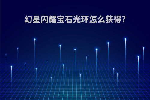 幻星闪耀宝石光环怎么获得?