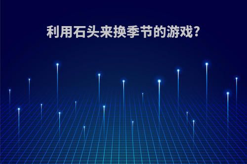 利用石头来换季节的游戏?