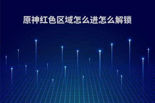 原神红色区域怎么进怎么解锁