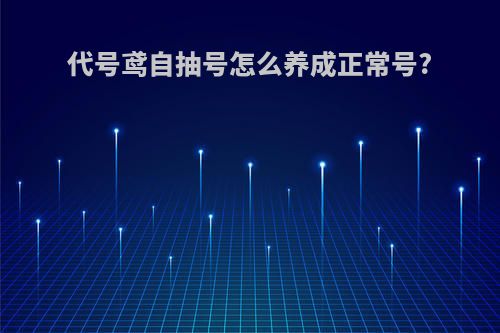 代号鸢自抽号怎么养成正常号?