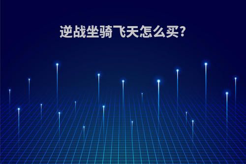 逆战坐骑飞天怎么买?
