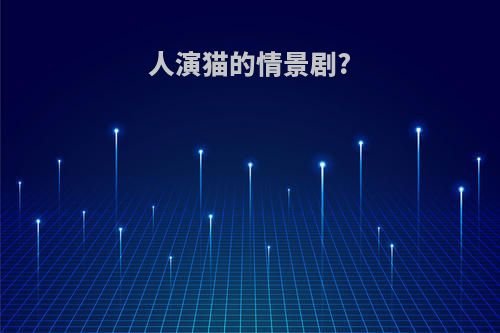 人演猫的情景剧?