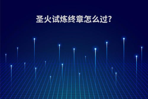 圣火试炼终章怎么过?