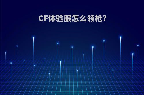 CF体验服怎么领枪?