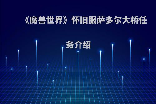 《魔兽世界》怀旧服萨多尔大桥任务介绍