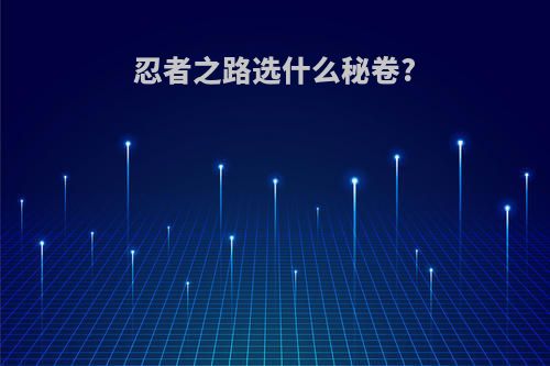忍者之路选什么秘卷?