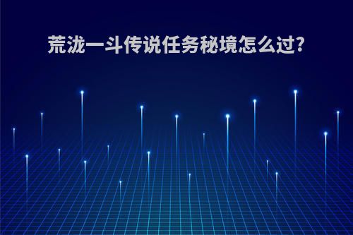 荒泷一斗传说任务秘境怎么过?