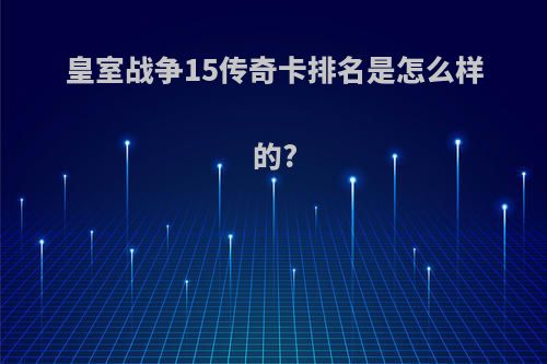 皇室战争15传奇卡排名是怎么样的?