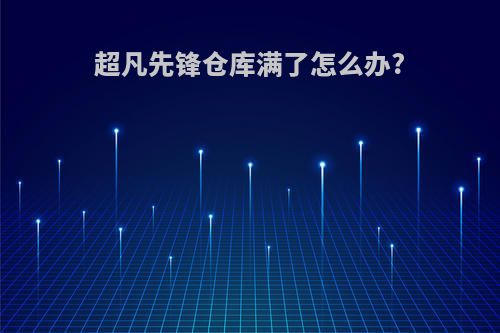 超凡先锋仓库满了怎么办?